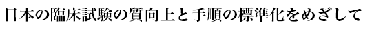 日本の臨床試験の質向上と手順の標準化をめざして